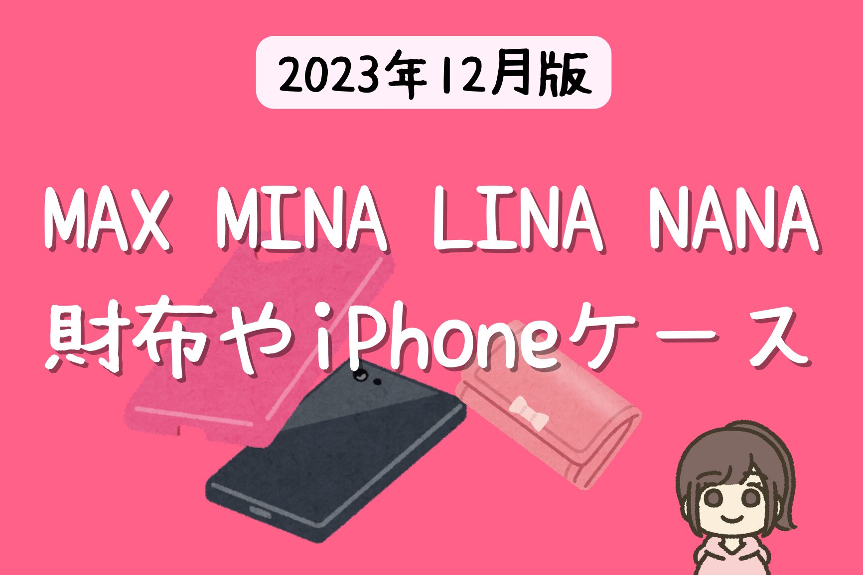 MAX MINA、LINA、NANAの私物！ 財布、カードケースにiPhoneケース